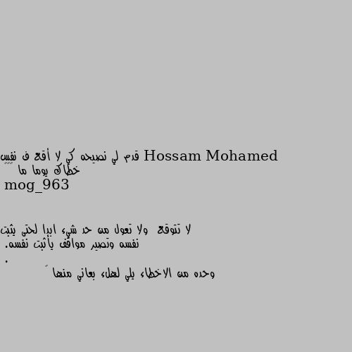 قدم لي نصيحه كي لا أقع ف نفس خطاك يوما ما 🌹❤️ لا تتوقع  ولا تعول من حد شيء ابدا لحتى يثبت نفسه وتصير مواقف يأثبت نفسه.
.
وحده من الاخطاء يلي لهلء بعاني منها 😂