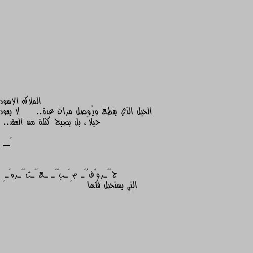 الحبل الذي يقطع ويُوصل مرات عدة..     لا يعود حبلاً، بل يصبح كتلة من العقد..  

🖤ــ التي يستحيل فكها