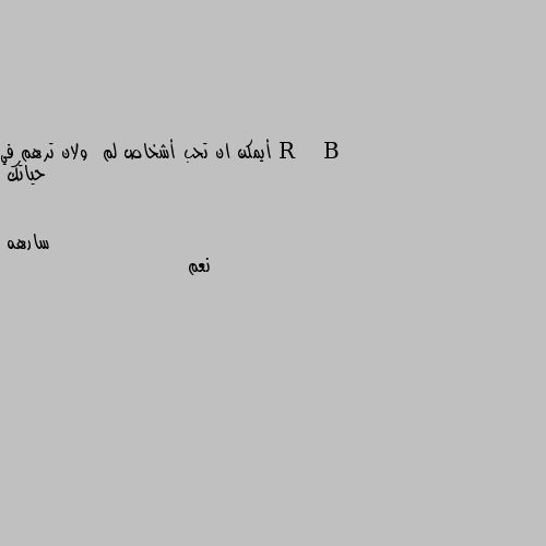 أيمكن ان تحب أشخاص لم  ولان ترهم في حياتك نعم