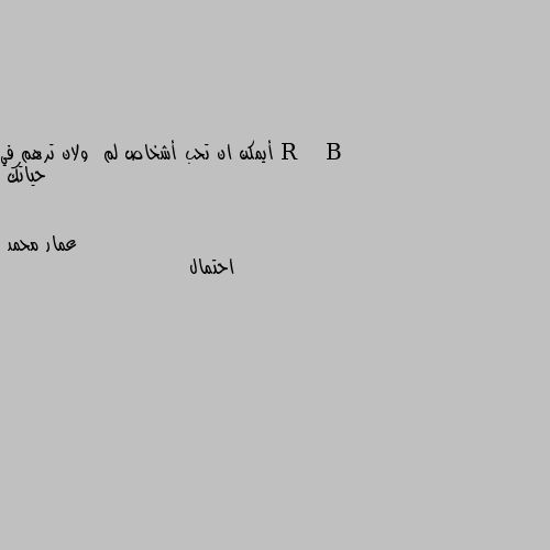 أيمكن ان تحب أشخاص لم  ولان ترهم في حياتك احتمال