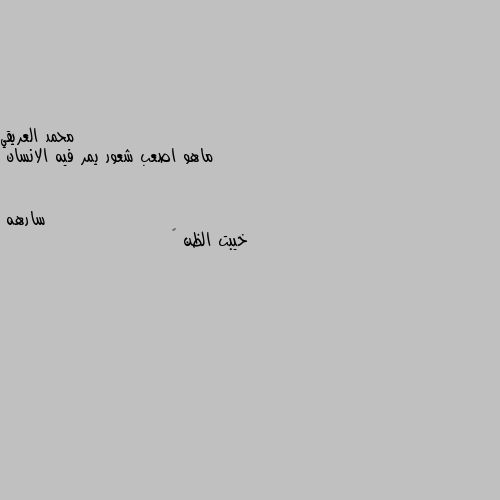 ماهو اصعب شعور يمر فيه الانسان خيبت الظن 💔