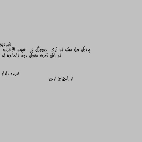 برأيك هل يمكن ان ترى  صورتك في  عيون الآخرين 🤔 او انك تعرف نفسك دون الحاجة له لا أحتاج لاحد