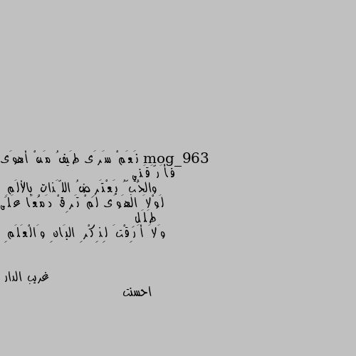 نَعَمْ سَرَى طَيفُ مَنْ أهوَى فَأَرَّقَنِي 
                            والحُبُّ يَعْتَرِضُ اللَّذاتِ بالألَمِ 
لَوْلاَ الهَوَى لَمْ تَرِقْ دَمْعًا عَلَى طَلَلِ
                            وَلاَ أَرِقْتَ لِذِكْرِ البَانِ وَالْعَلَمِ احسنت