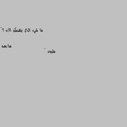 ما شيء الذي ينقصك الآن ؟🖤✨ مليون 👌🏿