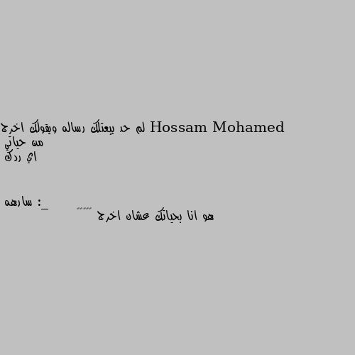 لم حد يبعتلك رساله ويقولك اخرج من حياتي
اي ردك :_ هو انا بحياتك عشان اخرج 🤦🏿‍♀️