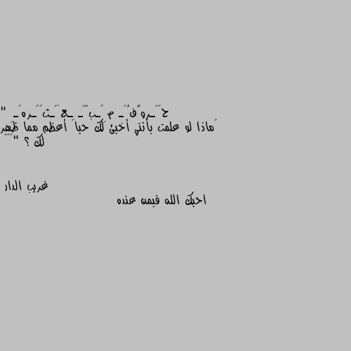 " ‏ماذا لو علمت بأنني أخبئ لك حباً أعظم مما ظهر لك ؟ "😘😘😘 احبك الله فيمن عنده