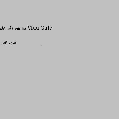 من هوه أكبر علم 🖤