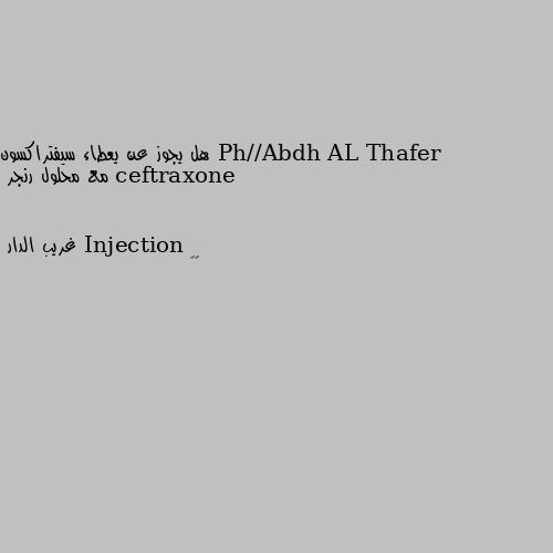 هل يجوز عن يعطاء سيفتراكسون ceftraxone مع محلول رنجر Injection 🖤🖤