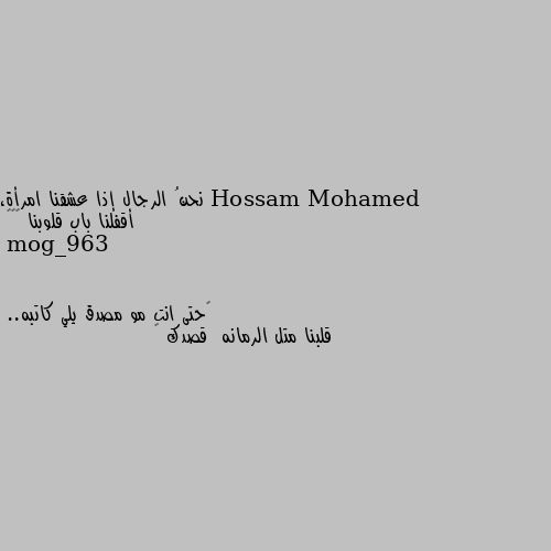 نحنُ الرجال إذا عشقنا امرأة، أقفلنا باب قلوبنا ⁦❤😂 😂حتى انت مو مصدق يلي كاتبه..
قلبنا متل الرمانه  قصدك 😂