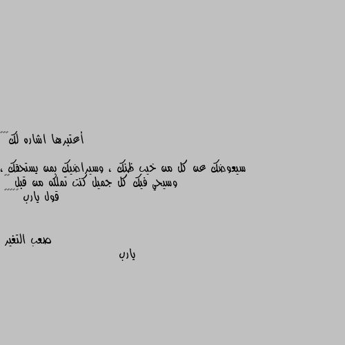 أعتبرها اشاره لك❤️✨

سيعوضك عن كل من خيب ظنك ، وسيراضيك بمن يستحقك ، وسيحي فيك كل جميل كنت تملكه من قبل ♥️
قول يارب ♥️🤲🏼🌺 يارب