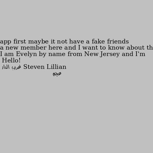 Hello! I am Evelyn by name from New Jersey and I'm a new member here and I want to know about this app first maybe it not have a fake friends عجم