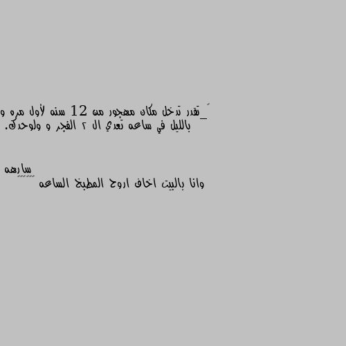 ١_تقدر تدخل مكان مهجور من 12 سنه لأول مره و بالليل في ساعه تعدي ال 2 الفجر و ولوحدك. وانا بالبيت اخاف اروح المطبخ الساعه ٢🤦🏿‍♀️