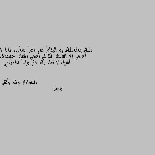 إن البقاءَ معي أمرٌ صعْب، فأنا لا أعْطي إلا القَليل، لكنَّني أعطي أشياءَ حقيقيّة، أشياء لا تغادِرك حتى وإنْ غادرْتنِي. جميل