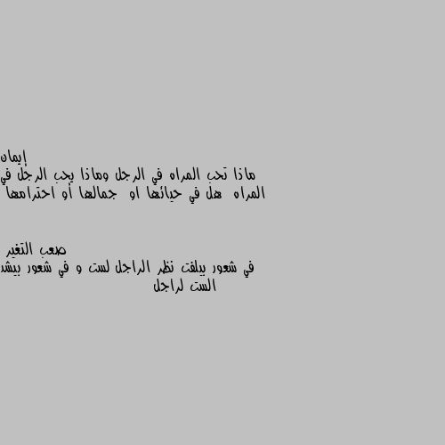 ماذا تحب المراه في الرجل وماذا يحب الرجل في المراه  هل في حيائها او  جمالها أو احترامها في شعور بيلفت نظر الراجل لست و في شعور بيشد الست لراجل