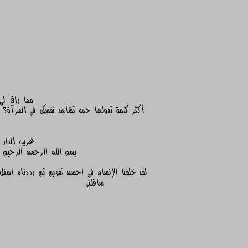 أكثر كلمة تقولها حين تشاهد نفسك في المرآة؟ بسم الله الرحمن الرحيم 

لقد خلقنا الإنسان في احسن تقويم ثم رددناه اسفل سافلني