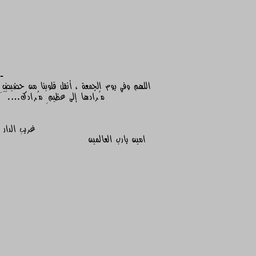 - اللهم وفي يوم الجمعة ، أنقل قلوبنا من حضيضِ مُرادها إلى عظيمِ مُرادك....✨🦋 امين يارب العالمين