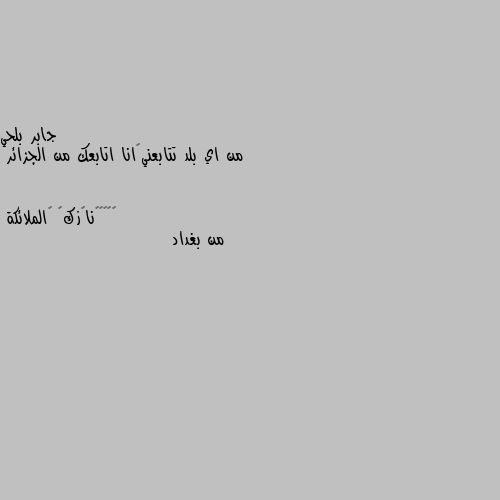 من اي بلد تتابعني😊انا اتابعك من الجزائر من بغداد