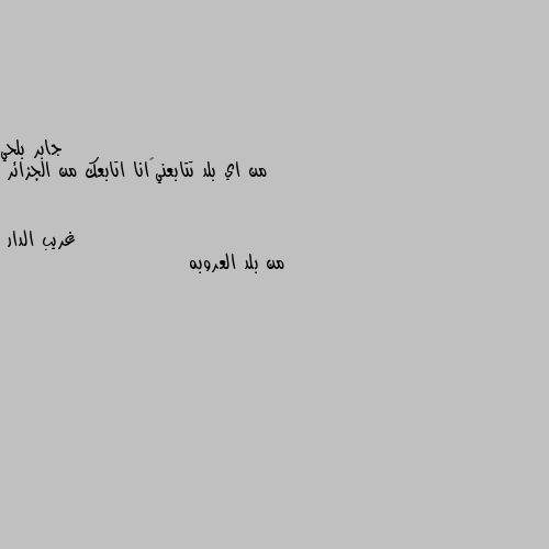 من اي بلد تتابعني😊انا اتابعك من الجزائر من بلد العروبه