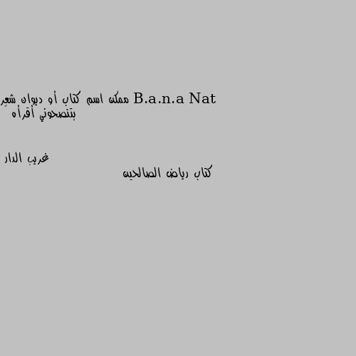 ممكن اسم كتاب أو ديوان شعر بتنصحوني أقرأه 💛 كتاب رياض الصالحين