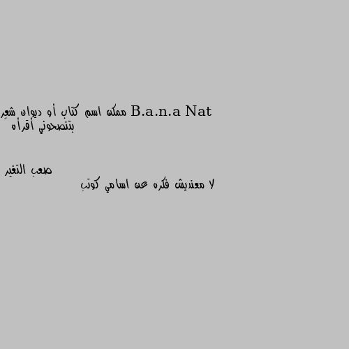 ممكن اسم كتاب أو ديوان شعر بتنصحوني أقرأه 💛 لا معنديش فكره عن اسامي كوتب