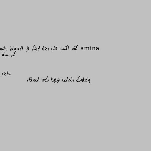 كيف اكسب قلب رجل لايفكر في الارتباط رغم كبر سنه باسلوبك الخاص فينينا نكون اصدقاء