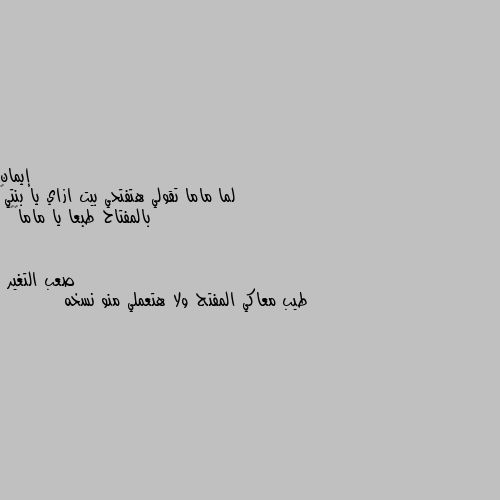 لما ماما تقولي هتفتحي بيت ازاي يا بنتي😌 بالمفتاح طبعا يا ماما😂😂😂 طيب معاكي المفتح ولا هتعملي منو نسخه