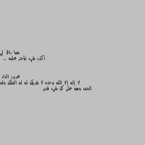 أكتب شيء تؤجر عليه ..❤ لا إله إلا الله وحده لا شريك له له الملك وله الحمد وهو على كل شيء قدير