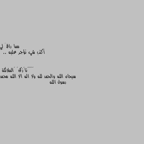 أكتب شيء تؤجر عليه ..❤ سبحان الله والحمد لله ولا اله الا الله محمد رسول الله