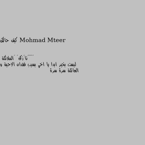 كيف حالك ليست بخير ابدا يا اخي بسبب فقدان الاحبة و العائلة سرة سرة