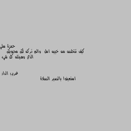 كيف تتخلص من خيبه امل  والم تركه لك محبوبك        الذي وهبتله كل شيء استعينوا بالصبر الصلاة