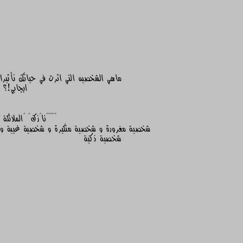 ماهي الشخصيه التي اثرت في حياتك تأثيرا ايجابي!؟ شخصية مغرورة و شخصية متكبرة و شخصية غبية و شخصية ذكية