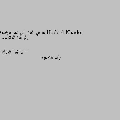 ما هي الدول اللتي قمت بزيارتها إلى هذا الوقت.... تركيا سامسون