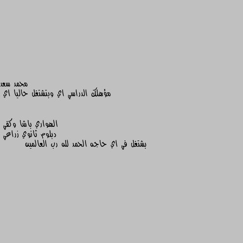 مؤهلك الدراسي اي وبتشتغل حاليا اي دبلوم ثانوي زراعي 
بشتغل في اي حاجه الحمد لله رب العالمين