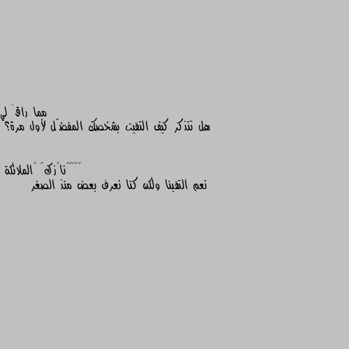 هل تتذكر كيف التقيت بشخصك المفضّل لأول مرة؟ نعم التقينا ولكن كنا نعرف بعض منذ الصغر