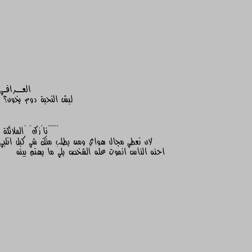 ليش التحبة دوم يخون؟ لان تعطي مجال هواي ومن يطلب منك شي كبل اتلبي احنه الناس انموت عله الشخص يلي ما يهتم بينه