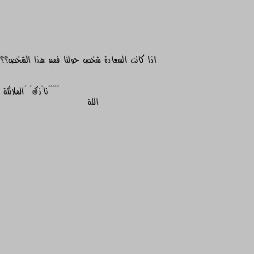 اذا كانت السعادة شخص حولنا فمن هذا الشخص؟؟ اللة