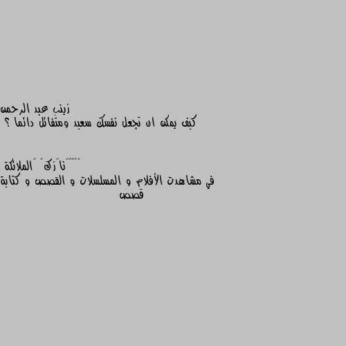 كيف يمكن ان تجعل نفسك سعيد ومتفائل دائما ؟ في مشاهدت الأفلام و المسلسلات و القصص و كتابة قصص