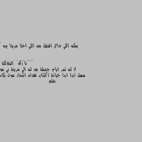 يمكن اللي جاي افضل من اللي احنا مرينا بيه 🌿 لا لن تمر ايام جميلة بعد لن الي مرينة بي مو سهل ابدا ابدا خيانة اكتئاب فقدان انتحار موت بكاء ضلم