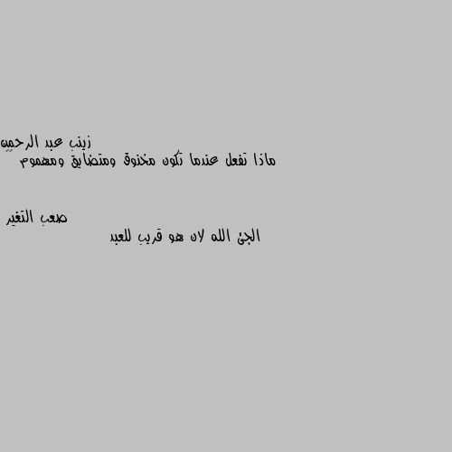 ماذا تفعل عندما تكون مخنوق ومتضايق ومهموم 🥺🥺 الجئ الله لان هو قريب للعبد