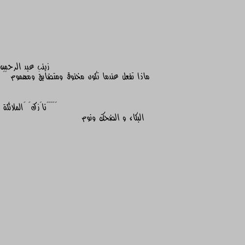 ماذا تفعل عندما تكون مخنوق ومتضايق ومهموم 🥺🥺 البكاء و الضحك ونوم