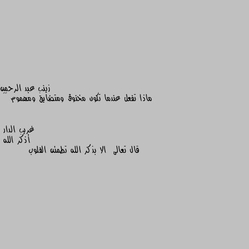 ماذا تفعل عندما تكون مخنوق ومتضايق ومهموم 🥺🥺 أذكر الله 
قال تعالى  الا بذكر الله تطمئن القلوب