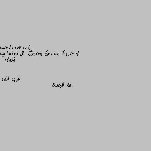 لو خيروك بين امك وحبيبتك  لكي تنقذها من تختار؟🔥🔥 انقذ الجميع