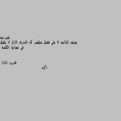 بعض الناس لا شي فقط مظهر ك الحرف الذي لا يلفظ في نهاية الكلمة اكيد