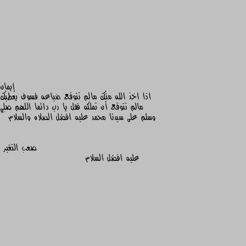 اذا اخذ الله منك مالم تتوقع ضياعه فسوف يعطيك مالم تتوقع أن تملكه فقل يا رب دائما اللهم صلي وسلم على سيدنا محمد عليه افضل الصلاه والسلام 💖 عليه افضل السلام