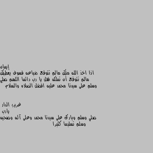 اذا اخذ الله منك مالم تتوقع ضياعه فسوف يعطيك مالم تتوقع أن تملكه فقل يا رب دائما اللهم صلي وسلم على سيدنا محمد عليه افضل الصلاه والسلام 💖 يارب 
صلي وسلم وبارك على سيدنا محمد وعلى آله وصحبه وسلم تسليما كثيرا