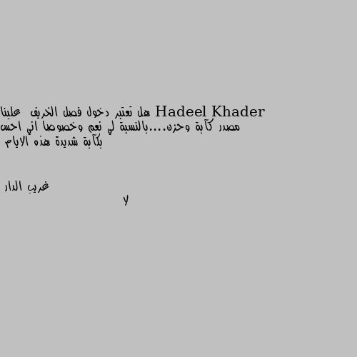 هل تعتبر دخول فصل الخريف  علينا مصدر كآبة وحزن....بالنسبة لي نعم وخصوصا اني احس بكآبة شديدة هذه الايام لا