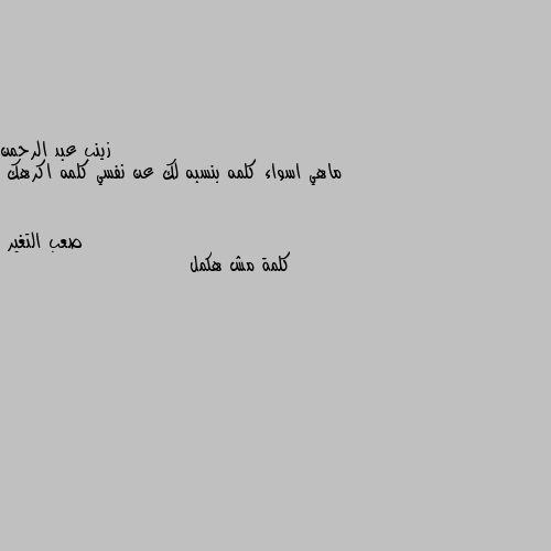 ماهي اسواء كلمه بنسبه لك عن نفسي كلمه اكرهك كلمة مش هكمل