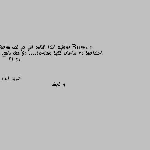 عارفين انتوا الناس اللي هي نص ساعة اجتماعية و3 ساعات كئيبة ومتوحدة.... دي مش ناس.. دي انا 🌚😂😂😂 يا لطيف