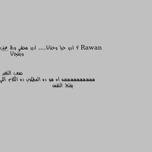 لا اريد حبا وحنانا.... اريد محشي ورق عنب وبتنجانا 😐😂😂😂😂 ههههههههههه اه هو ده المطلوب ده الكلام اللي يفتح النفس