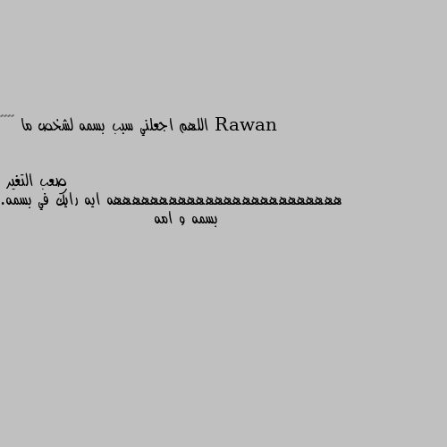 اللهم اجعلني سبب بسمه لشخص ما 😁♥♥♥ هههههههههههههههههههههههههه ايه رايك في بسمه. بسمه و امه